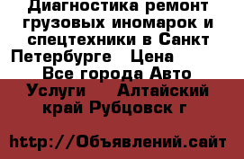 Диагностика,ремонт грузовых иномарок и спецтехники в Санкт-Петербурге › Цена ­ 1 500 - Все города Авто » Услуги   . Алтайский край,Рубцовск г.